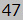 47